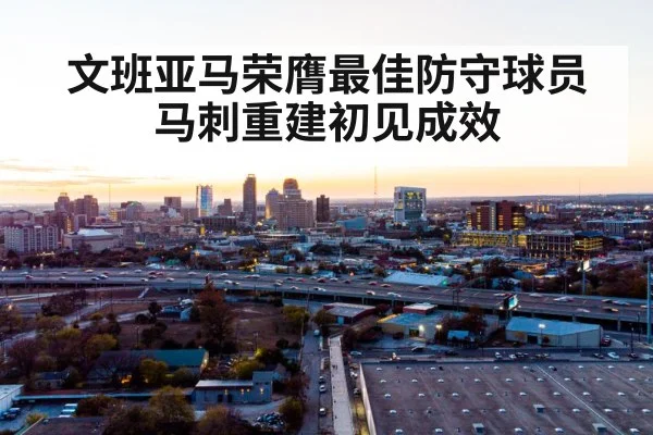 文班亚马荣膺最佳防守球员马刺重建初见成效