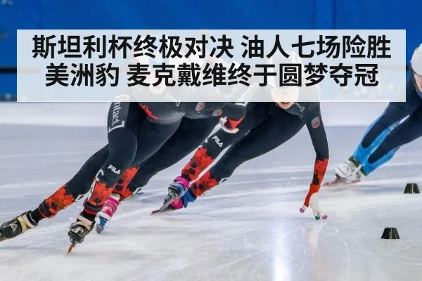 斯坦利杯终极对决 油人七场险胜美洲豹 麦克戴维终于圆梦夺冠