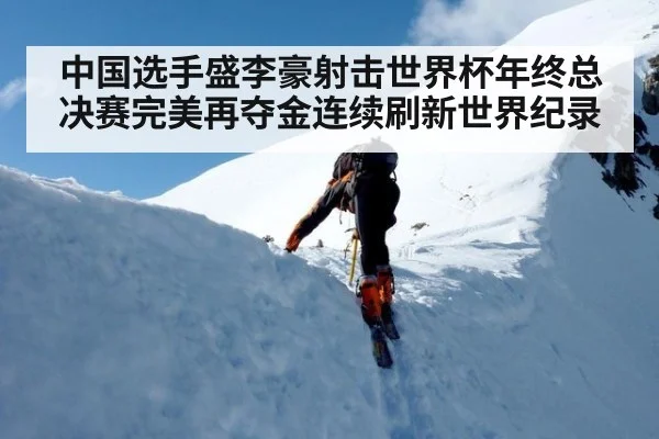中国选手盛李豪射击世界杯年终总决赛完美再夺金连续刷新世界纪录