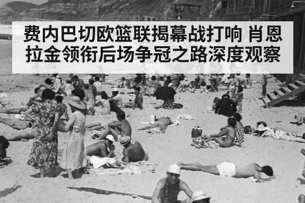 费内巴切欧篮联揭幕战打响 肖恩拉金领衔后场争冠之路深度观察