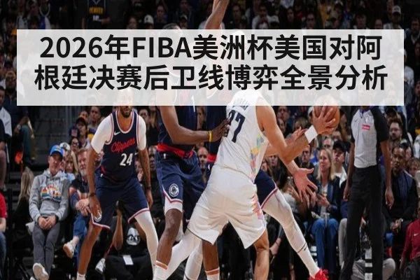 2026年FIBA美洲杯美国对阿根廷决赛后卫线博弈全景分析