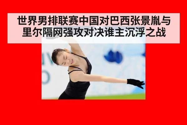 世界男排联赛中国对巴西张景胤与里尔隔网强攻对决谁主沉浮之战
